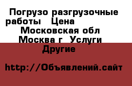 Погрузо-разгрузочные работы › Цена ­ 1 000 000 - Московская обл., Москва г. Услуги » Другие   